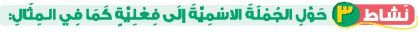 نشاط 3 حول الجملة الاسمية إلى فعلية كما في المثال
